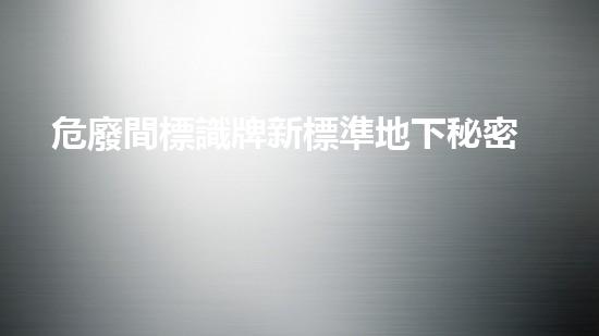 危廢間標識牌新標準地下秘密：探索城市廢棄物的未知奧秘！